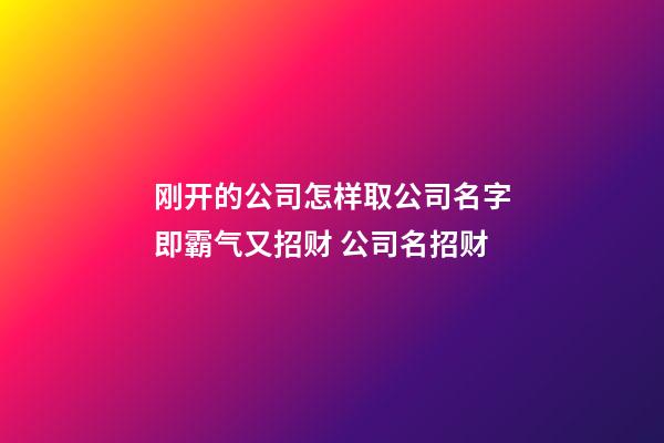 刚开的公司怎样取公司名字即霸气又招财 公司名招财-第1张-公司起名-玄机派